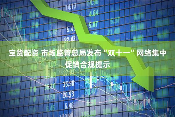 宝货配资 市场监管总局发布“双十一”网络集中促销合规提示