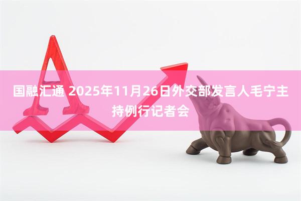 国融汇通 2025年11月26日外交部发言人毛宁主持例行记者会