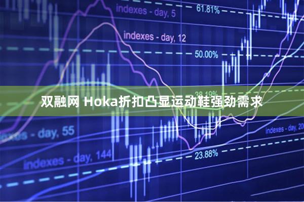 双融网 Hoka折扣凸显运动鞋强劲需求