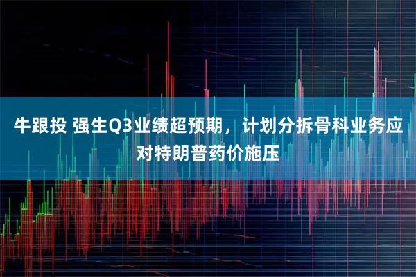 牛跟投 强生Q3业绩超预期，计划分拆骨科业务应对特朗普药价施压