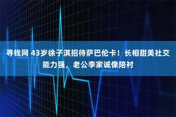 寻钱网 43岁徐子淇招待萨巴伦卡！长相甜美社交能力强，老公李家诚像陪衬