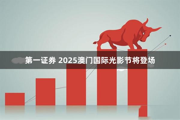 第一证券 2025澳门国际光影节将登场
