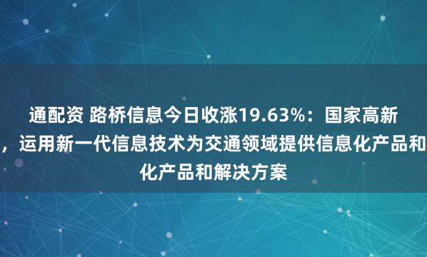 通配资 路桥信息今日收涨19.63%：国家高新技术企业，运用新一代信息技术为交通领域提供信息化产品和解决方案