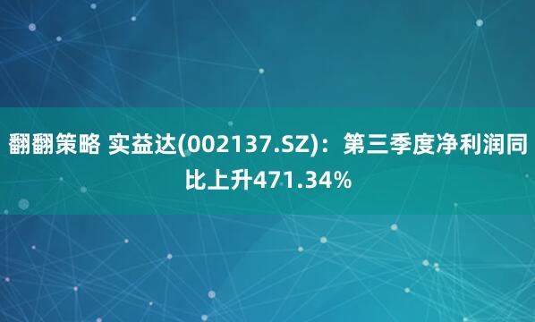 翻翻策略 实益达(002137.SZ)：第三季度净利润同比上升471.34%