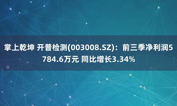 掌上乾坤 开普检测(003008.SZ)：前三季净利润5784.6万元 同比增长3.34%
