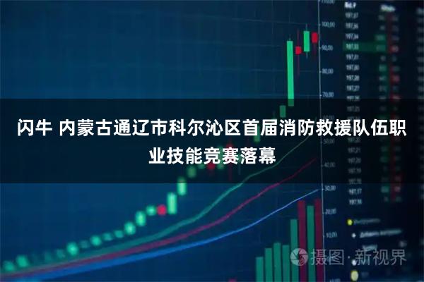 闪牛 内蒙古通辽市科尔沁区首届消防救援队伍职业技能竞赛落幕