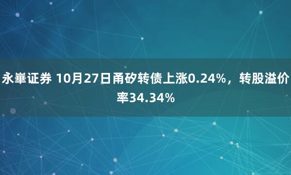 永崋证券 10月27日甬矽转债上涨0.24%，转股溢价率34.34%