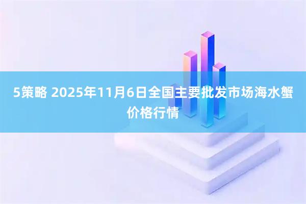 5策略 2025年11月6日全国主要批发市场海水蟹价格行情