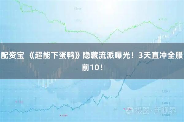 配资宝 《超能下蛋鸭》隐藏流派曝光！3天直冲全服前10！