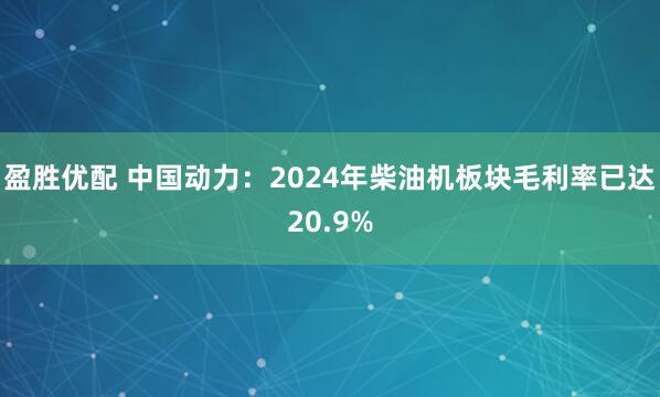 盈胜优配 中国动力：2024年柴油机板块毛利率已达20.9%