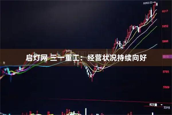 启灯网 三一重工：经营状况持续向好