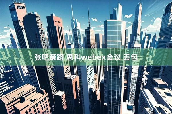 张吧策路 思科webex会议 丢包