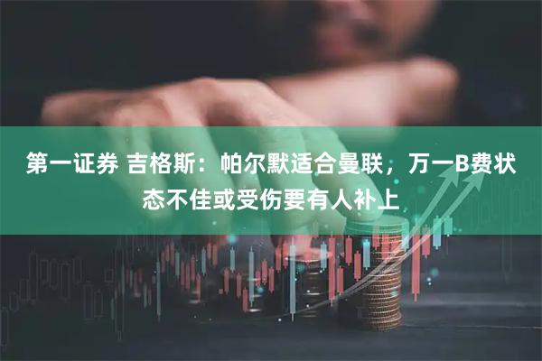 第一证券 吉格斯：帕尔默适合曼联，万一B费状态不佳或受伤要有人补上