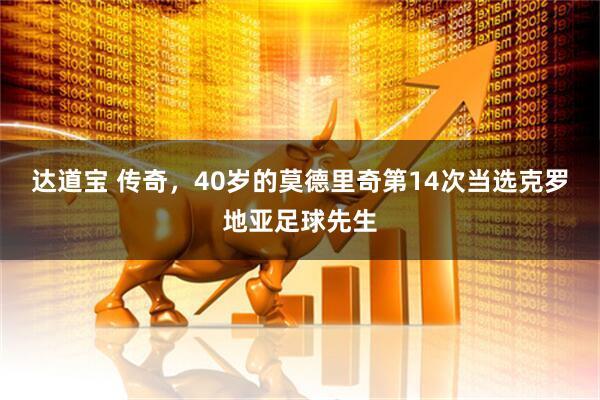 达道宝 传奇，40岁的莫德里奇第14次当选克罗地亚足球先生