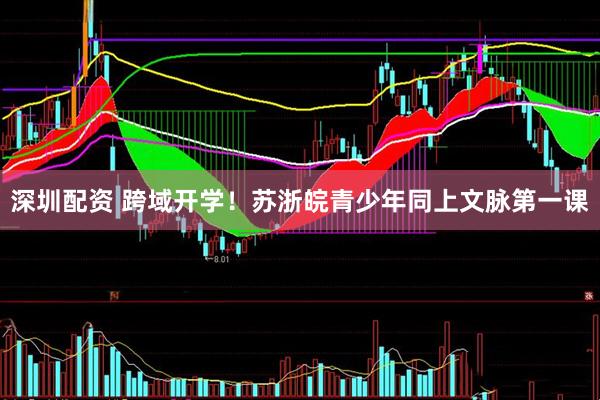 深圳配资 跨域开学！苏浙皖青少年同上文脉第一课